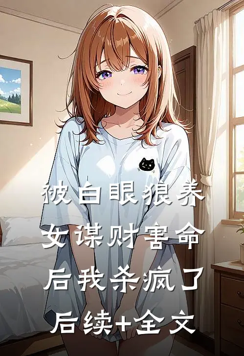 被白眼狼养女谋财害命后我杀疯了后续+全文