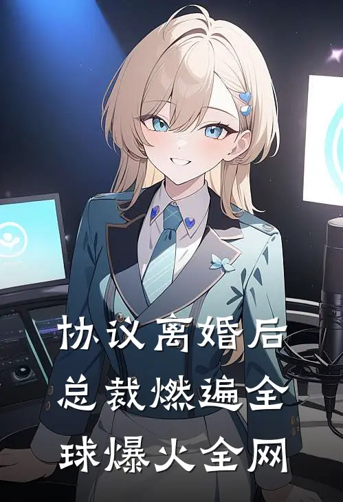 协议离婚后，总裁燃遍全球爆火全网