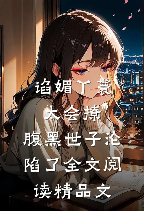 谄媚丫鬟太会撩,腹黑世子沦陷了全文阅读精品文