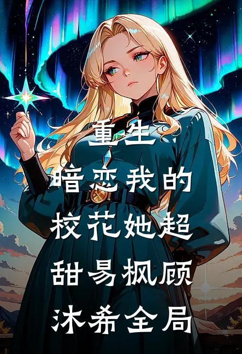 重生：暗恋我的校花她超甜易枫顾沐希全局