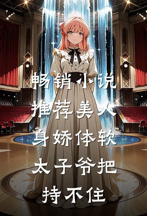 畅销小说推荐美人身娇体软，太子爷把持不住