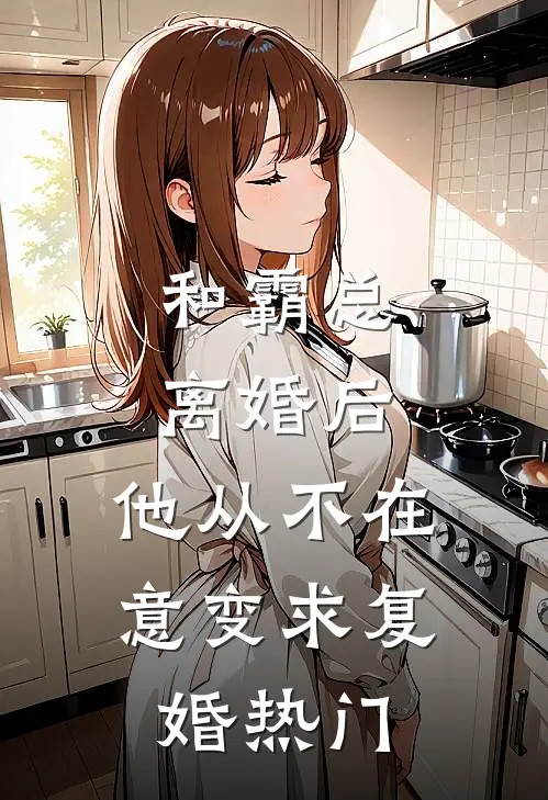 和霸总离婚后，他从不在意变求复婚热门