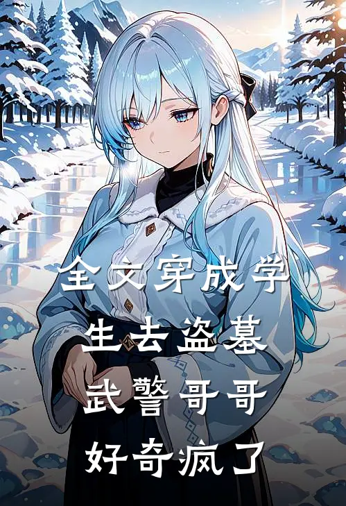 全文穿成学生去盗墓，武警哥哥好奇疯了