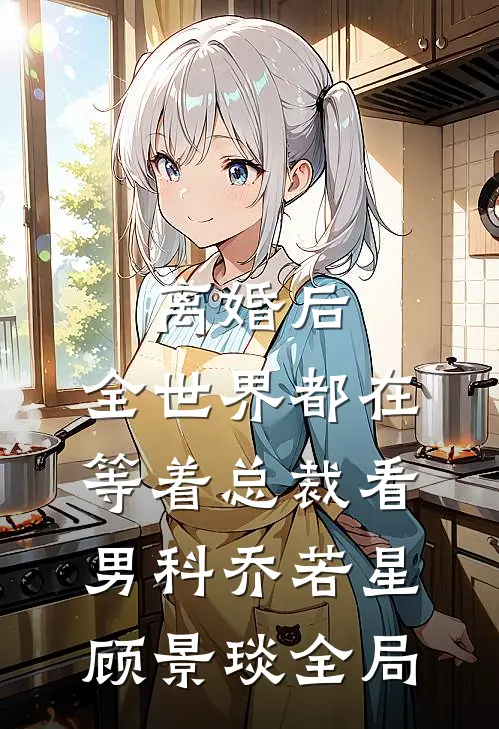 离婚后，全世界都在等着总裁看男科乔若星顾景琰全局
