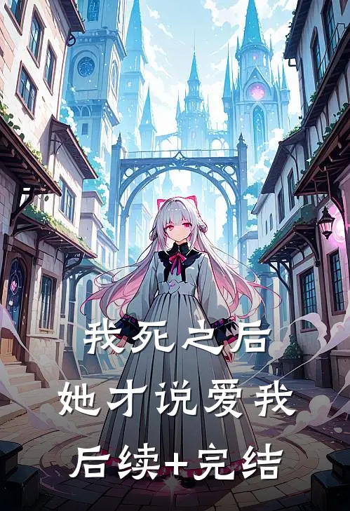 我死之后，她才说爱我后续+完结