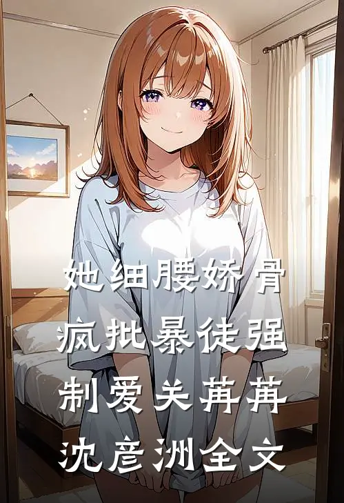 她细腰娇骨，疯批暴徒强制爱关苒苒沈彦洲全文