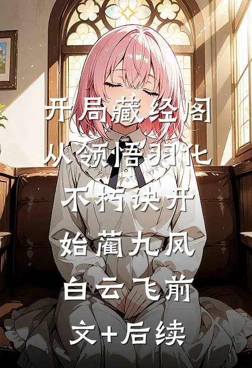 开局藏经阁，从领悟羽化不朽诀开始蔺九凤白云飞前文+后续