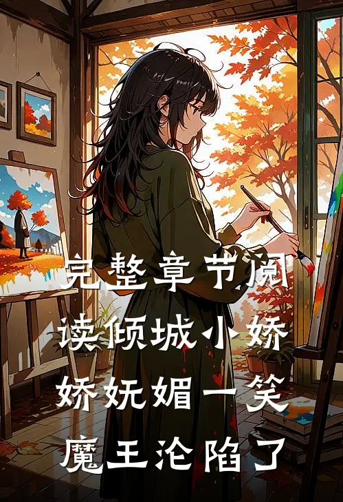 完整章节阅读倾城小娇娇妩媚一笑，魔王沦陷了