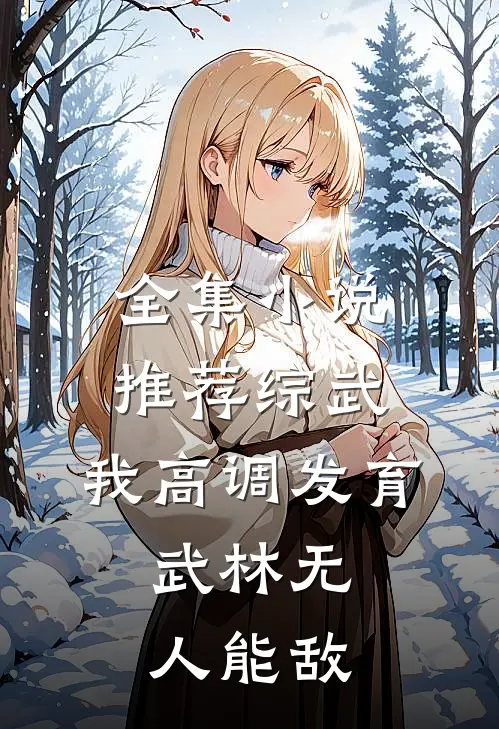 全集小说推荐综武：我高调发育，武林无人能敌