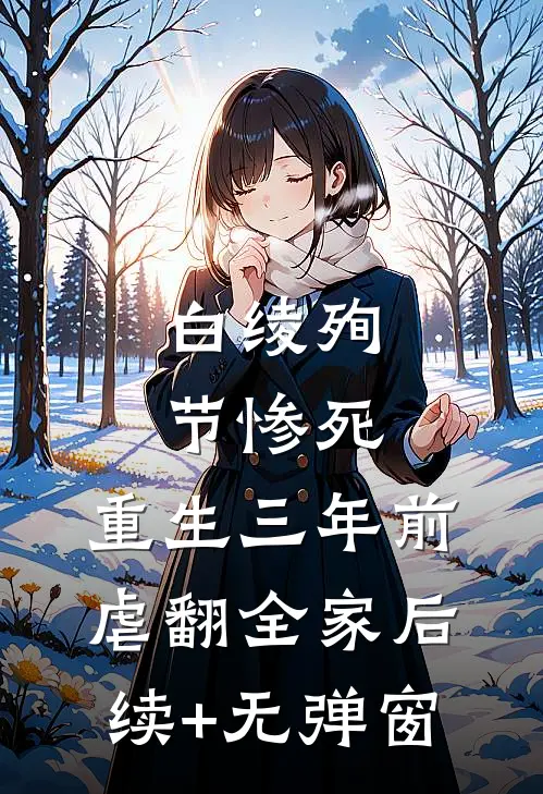白绫殉节惨死，重生三年前虐翻全家后续+无弹窗