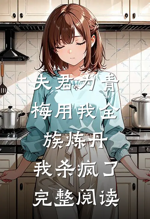夫君为青梅用我全族炼丹，我杀疯了。完整阅读