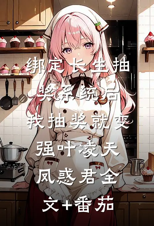 绑定长生抽奖系统后，我抽奖就变强叶凌天凤惑君全文+番茄