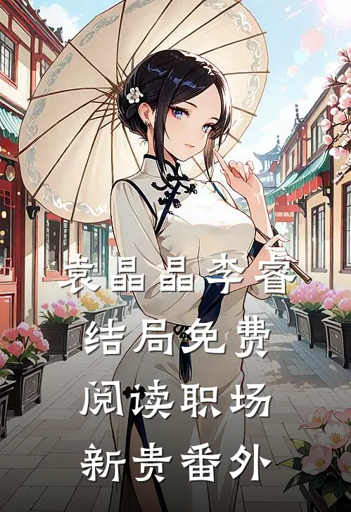袁晶晶李睿结局免费阅读职场新贵番外