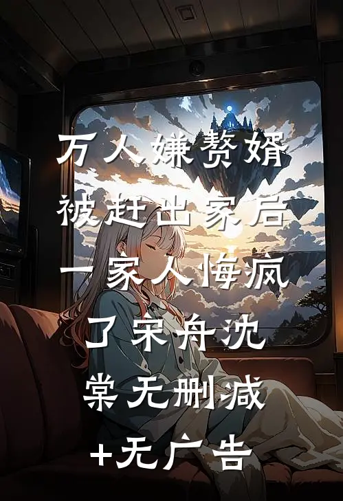 万人嫌赘婿被赶出家后，一家人悔疯了宋舟沈棠无删减+无广告