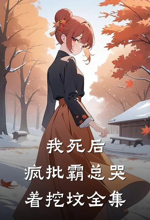 我死后，疯批霸总哭着挖坟全集