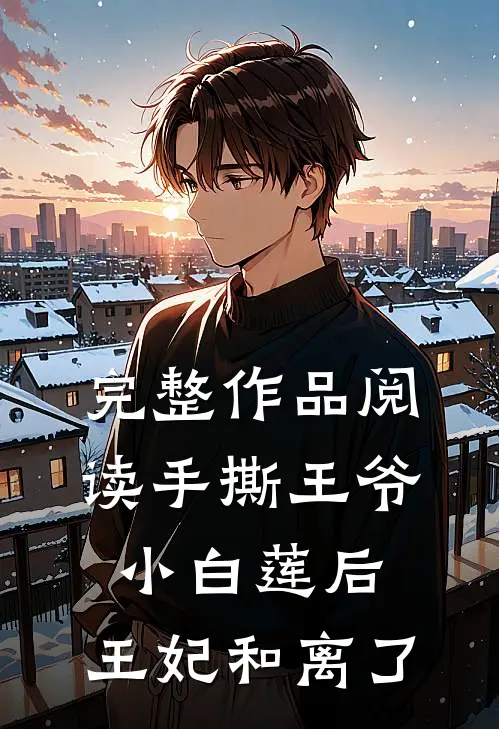 完整作品阅读手撕王爷小白莲后，王妃和离了