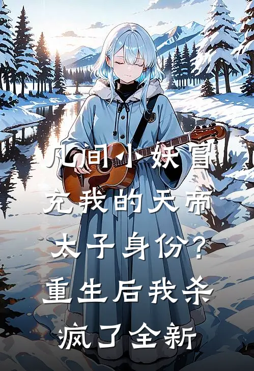 凡间小妖冒充我的天帝太子身份？重生后我杀疯了全新