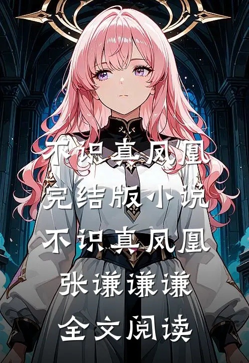 不识真凤凰完结版小说_不识真凤凰张谦谦谦全文阅读
