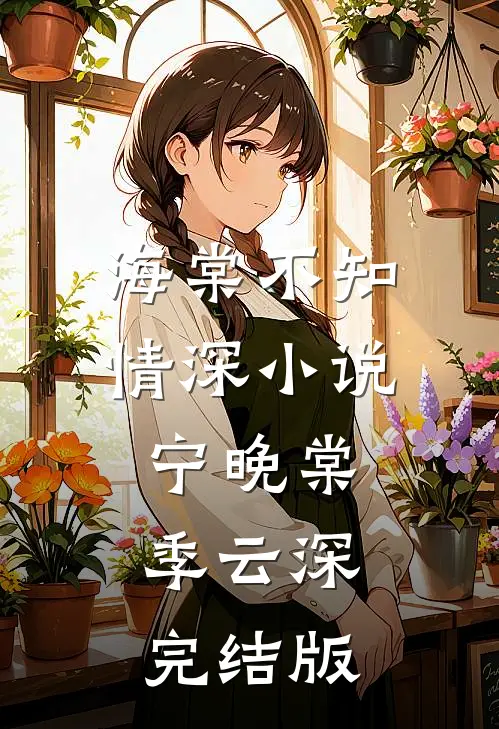 海棠不知情深小说宁晚棠季云深完结版