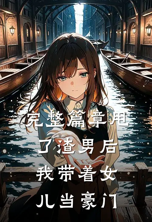 完整篇章甩了渣男后，我带着女儿当豪门