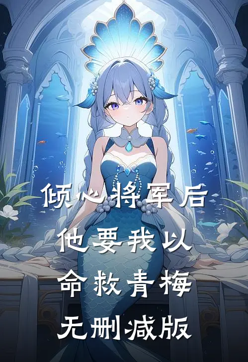 倾心将军后，他要我以命救青梅无删减版