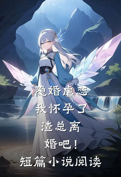 隐婚虐恋：我怀孕了，渣总离婚吧！短篇小说阅读