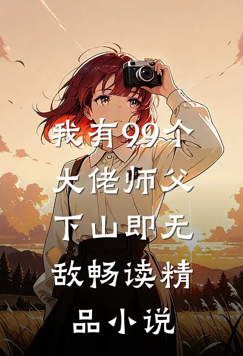 我有99个大佬师父，下山即无敌畅读精品小说