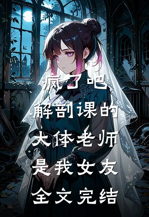 疯了吧，解剖课的大体老师是我女友全文完结