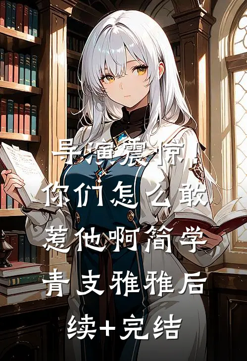 导演震惊！你们怎么敢惹他啊简学青支雅雅后续+完结