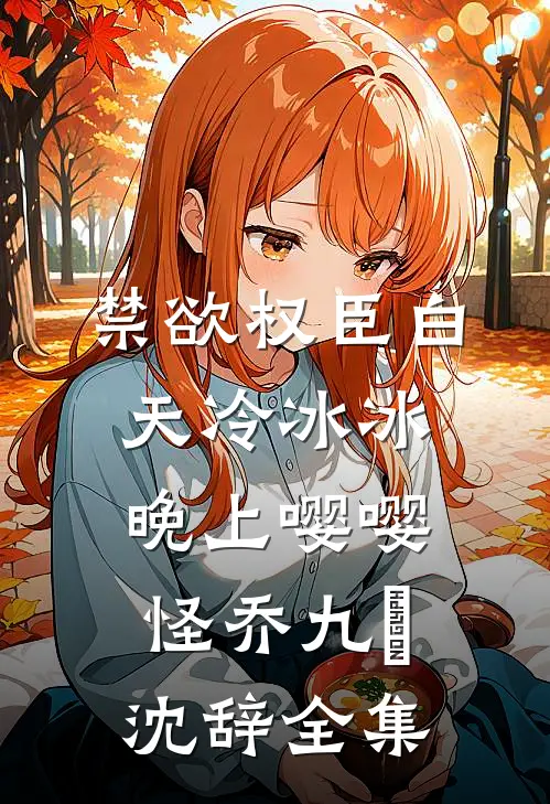 禁欲权臣白天冷冰冰，晚上嘤嘤怪乔九苼沈辞全集