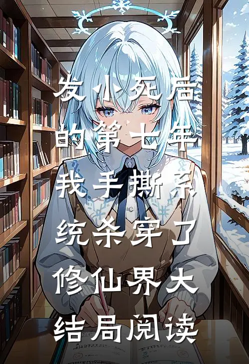 发小死后的第七年，我手撕系统杀穿了修仙界大结局阅读