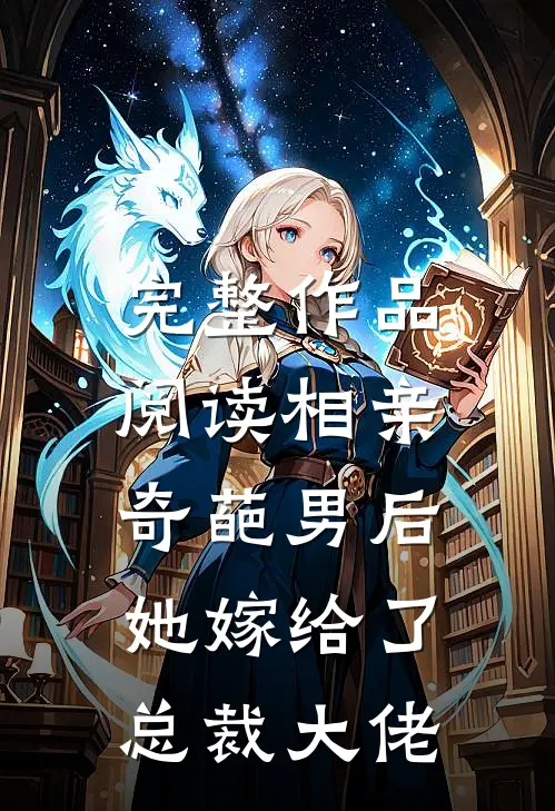 完整作品阅读相亲奇葩男后，她嫁给了总裁大佬