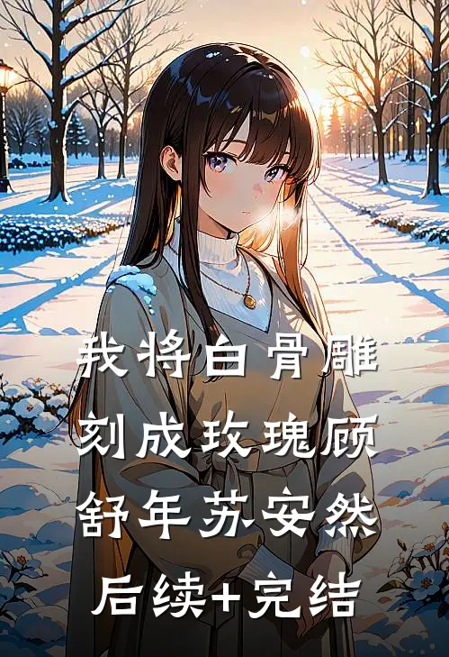 我将白骨雕刻成玫瑰顾舒年苏安然后续+完结