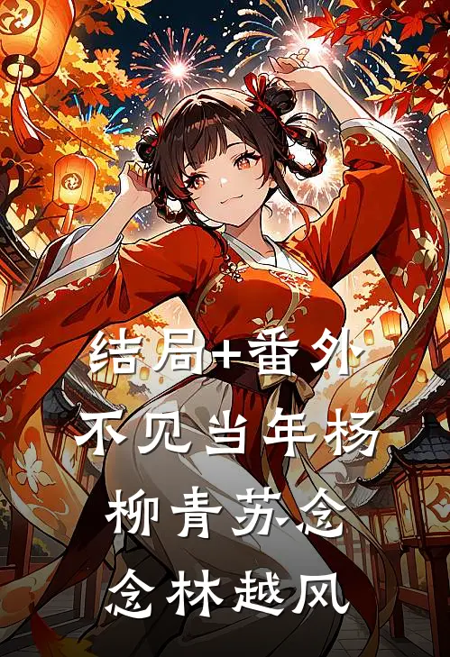 结局+番外不见当年杨柳青苏念念林越风