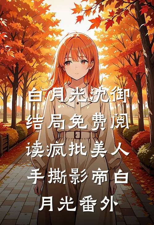 白月光沈御结局免费阅读疯批美人手撕影帝白月光番外