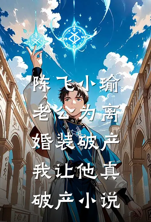 陈飞小瑜老公为离婚装破产，我让他真破产小说