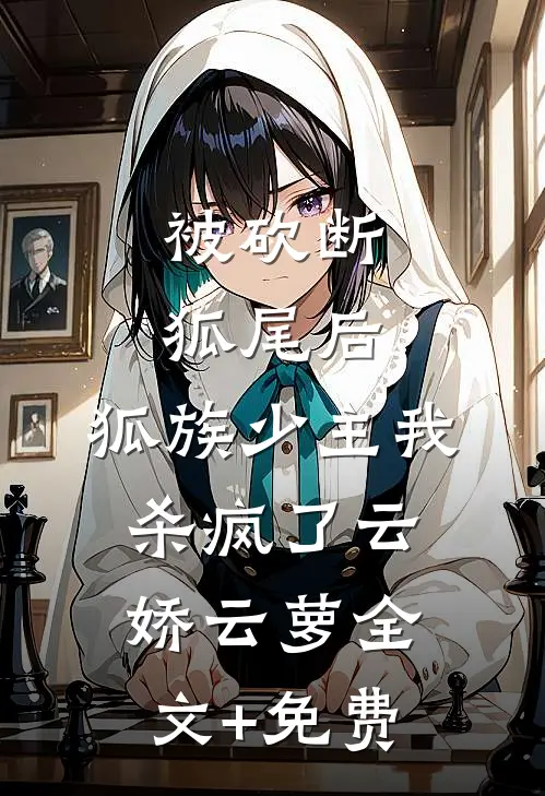 被砍断狐尾后，狐族少主我杀疯了云娇云萝全文+免费