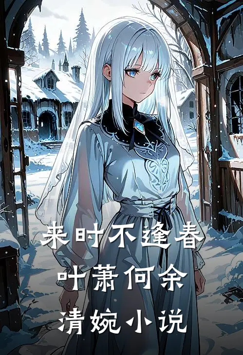 来时不逢春叶萧何余清婉小说