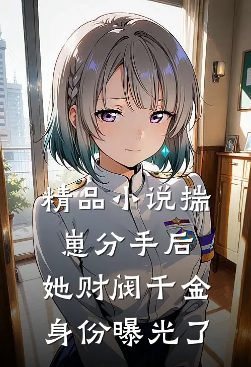 精品小说揣崽分手后，她财阀千金身份曝光了