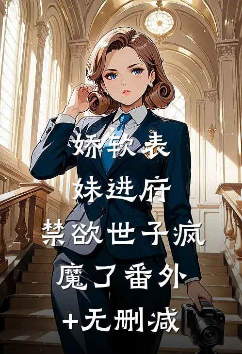 娇软表妹进府：禁欲世子疯魔了番外+无删减