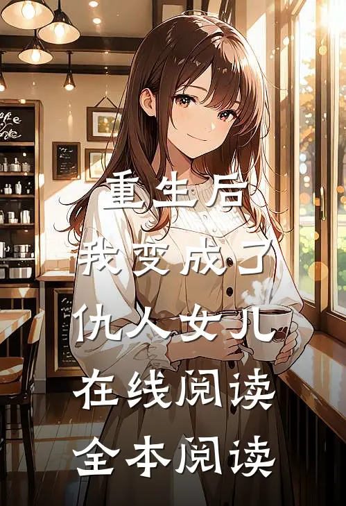 重生后，我变成了仇人女儿在线阅读全本阅读
