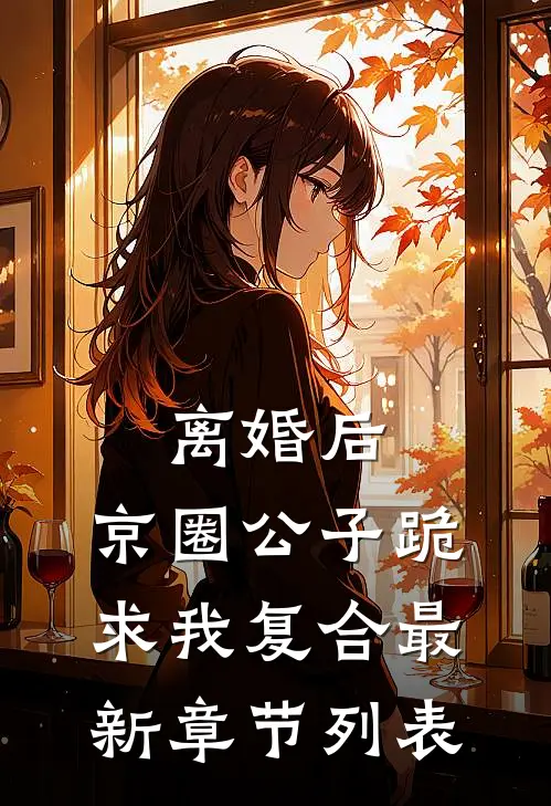 离婚后，京圈公子跪求我复合最新章节列表