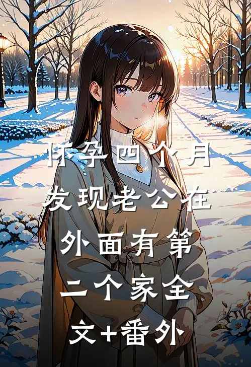 怀孕四个月，发现老公在外面有第二个家全文+番外