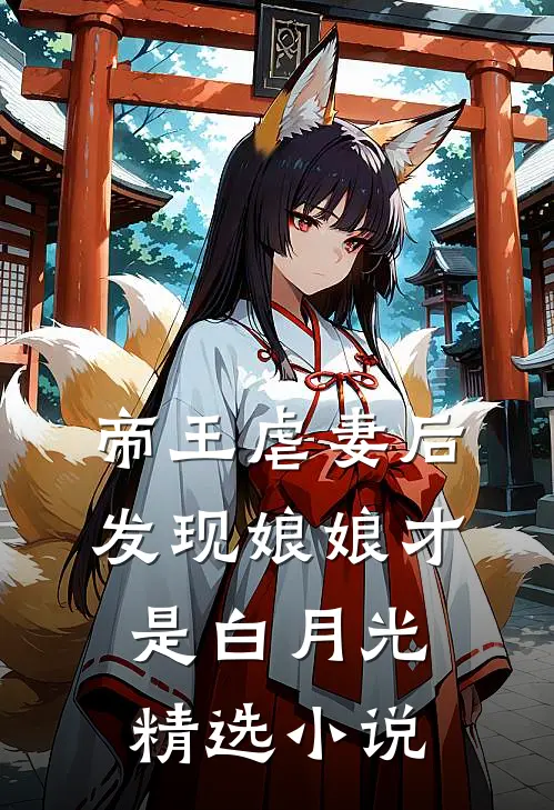 帝王虐妻后，发现娘娘才是白月光精选小说