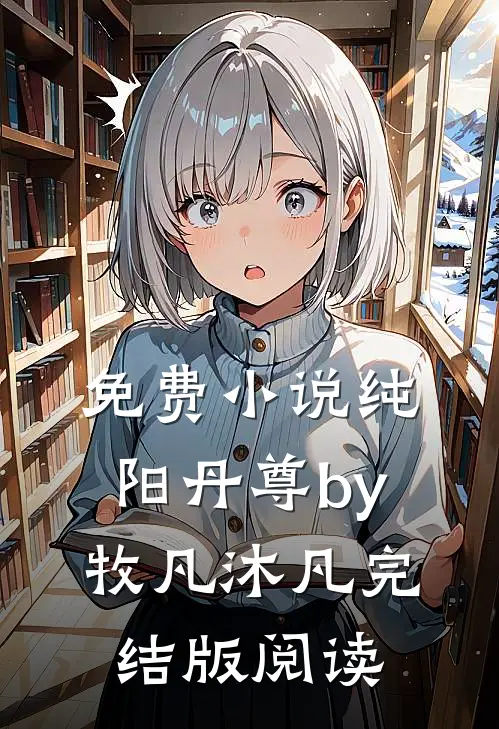 免费小说纯阳丹尊by牧凡沐凡完结版阅读