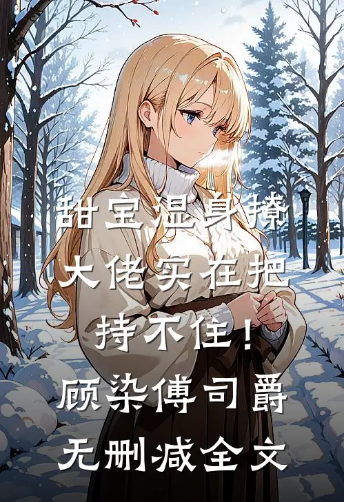 甜宝湿身撩，大佬实在把持不住！顾染傅司爵无删减全文
