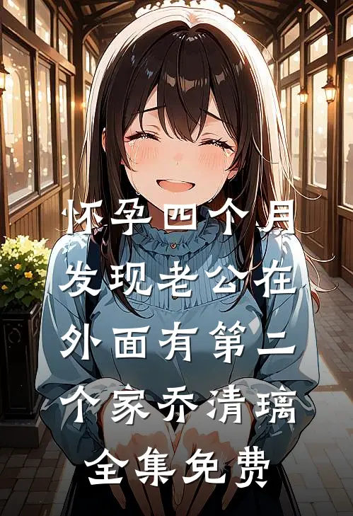 怀孕四个月，发现老公在外面有第二个家乔清璃全集免费