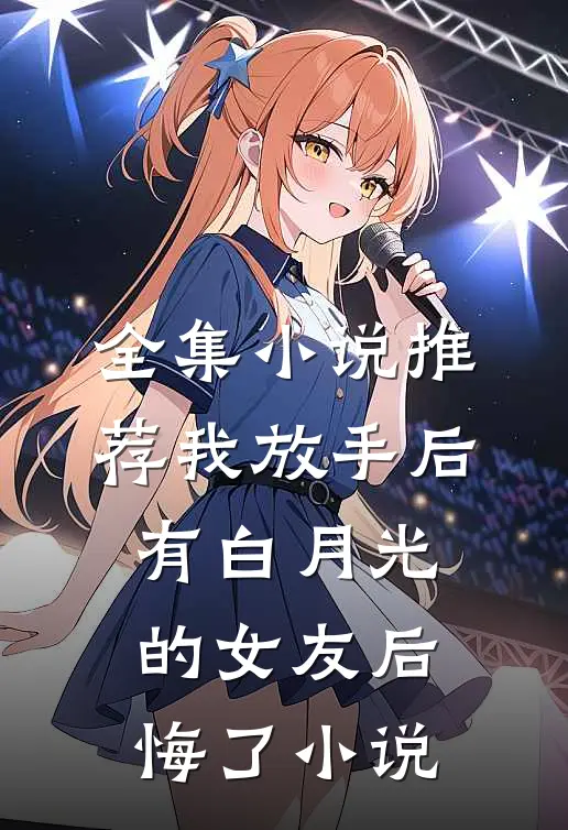 全集小说推荐我放手后,有白月光的女友后悔了小说