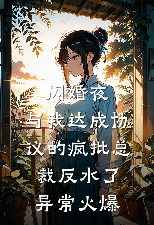 闪婚夜，与我达成协议的疯批总裁反水了异常火爆