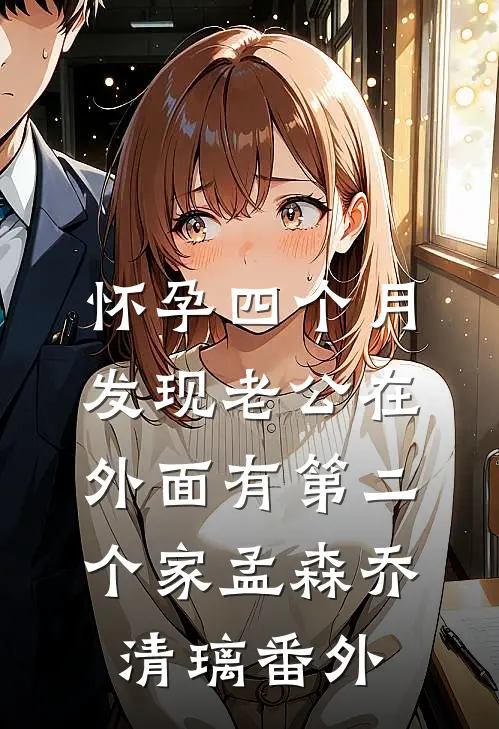 怀孕四个月，发现老公在外面有第二个家孟森乔清璃番外